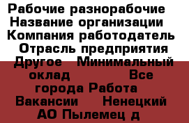 Рабочие разнорабочие › Название организации ­ Компания-работодатель › Отрасль предприятия ­ Другое › Минимальный оклад ­ 40 000 - Все города Работа » Вакансии   . Ненецкий АО,Пылемец д.